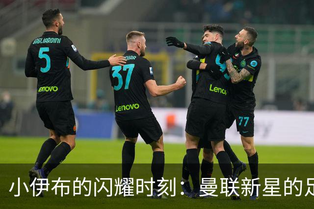 小伊布的闪耀时刻：曼联新星的足球冒险