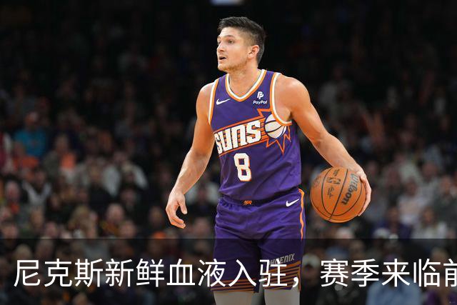 尼克斯新鲜血液入驻，赛季来临前的双向交易狂欢！