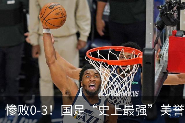 惨败0-3！国足“史上最强”美誉遭遇滑铁卢