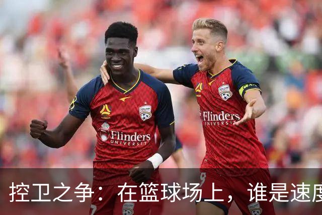 控卫之争：在篮球场上，谁是速度与智慧的最佳拍档？