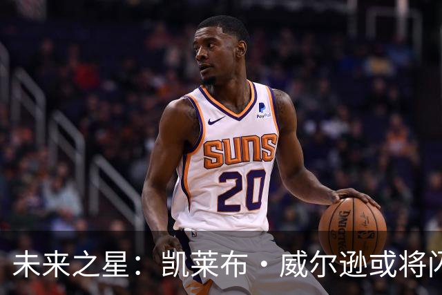 未来之星：凯莱布·威尔逊或将闪耀全场！