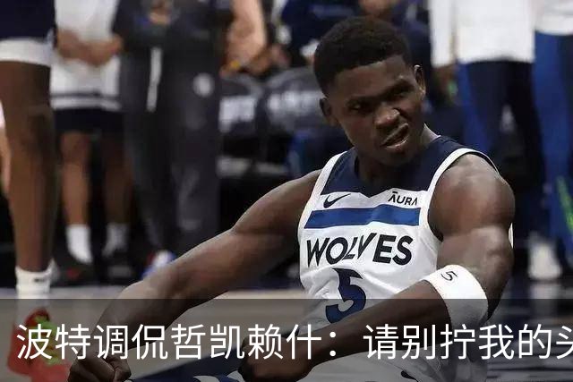 波特调侃哲凯赖什：请别拧我的头，咱们还得赢球！