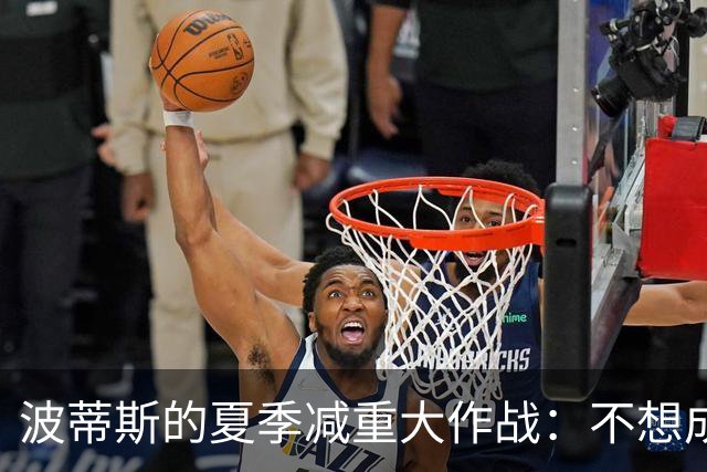 波蒂斯的夏季减重大作战：不想成为体测的“垫脚石