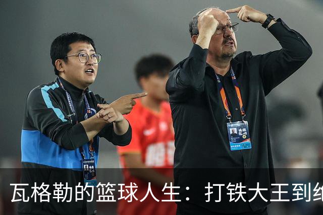 瓦格勒的篮球人生：打铁大王到绝杀英雄的华丽转身