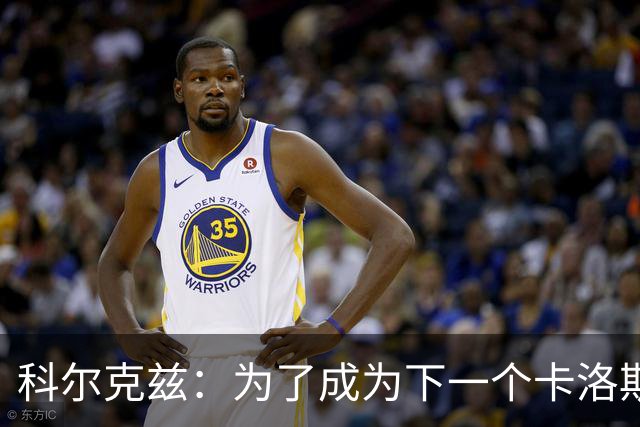 科尔克兹：为了成为下一个卡洛斯，我拼命奔跑！