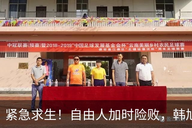 紧急求生！自由人加时险败，韩旭默默无声的战斗