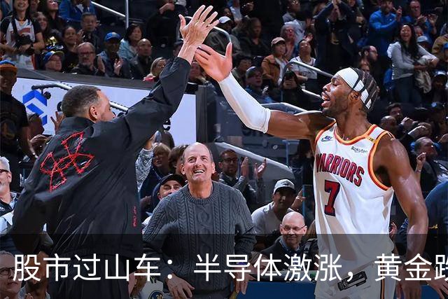 股市过山车：半导体激涨，黄金跌得像秋天的叶子！