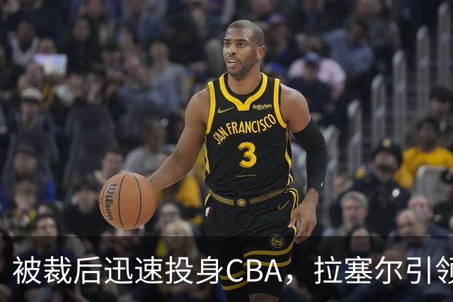 被裁后迅速投身CBA，拉塞尔引领新时代篮球潮流