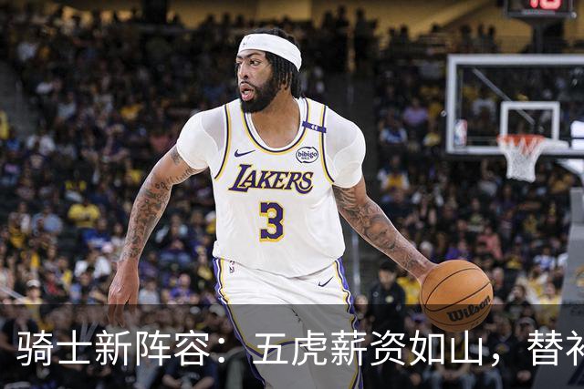 骑士新阵容：五虎薪资如山，替补短板让人捉急！