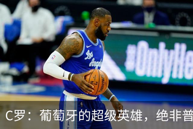 C罗：葡萄牙的超级英雄，绝非普通人可比！